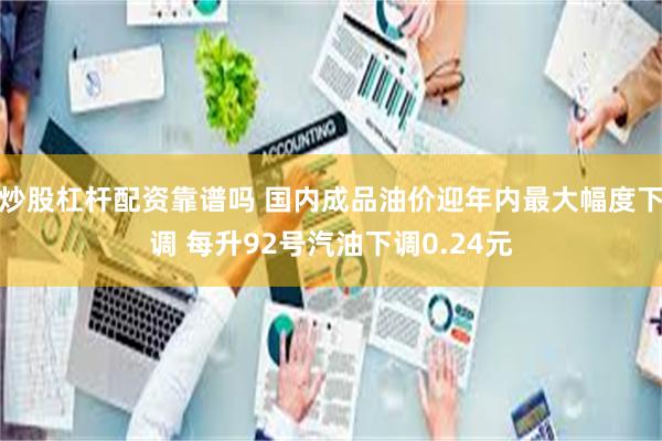 炒股杠杆配资靠谱吗 国内成品油价迎年内最大幅度下调 每升92号汽油下调0.24元