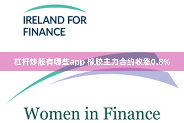 杠杆炒股有哪些app 橡胶主力合约收涨0.8%