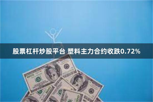 股票杠杆炒股平台 塑料主力合约收跌0.72%
