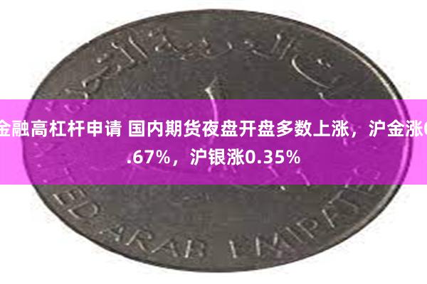 金融高杠杆申请 国内期货夜盘开盘多数上涨，沪金涨0.67%，沪银涨0.35%