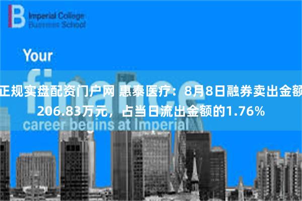 正规实盘配资门户网 惠泰医疗：8月8日融券卖出金额206.83万元，占当日流出金额的1.76%