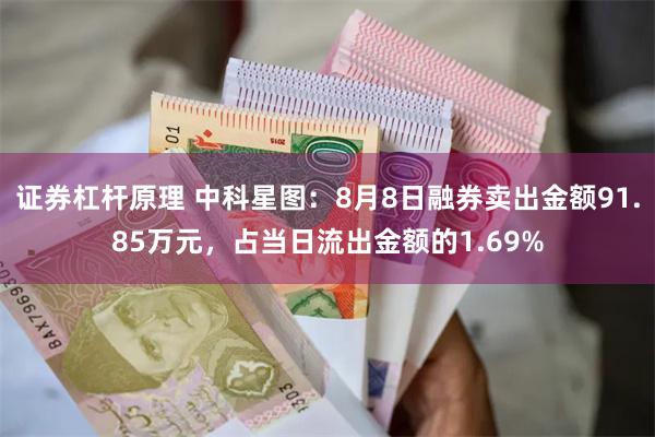 证券杠杆原理 中科星图：8月8日融券卖出金额91.85万元，占当日流出金额的1.69%