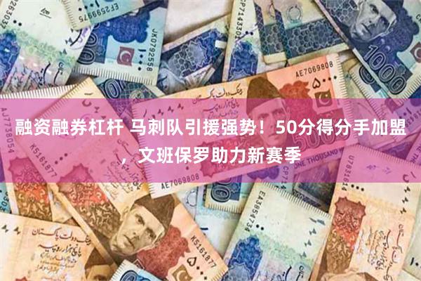 融资融券杠杆 马刺队引援强势！50分得分手加盟，文班保罗助力新赛季