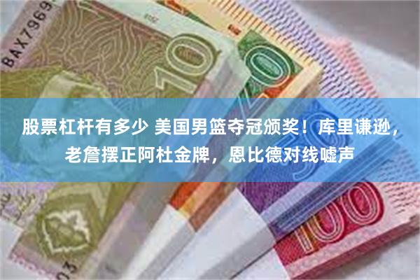 股票杠杆有多少 美国男篮夺冠颁奖！库里谦逊，老詹摆正阿杜金牌，恩比德对线嘘声
