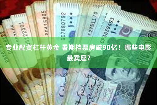 专业配资杠杆黄金 暑期档票房破90亿！哪些电影最卖座？