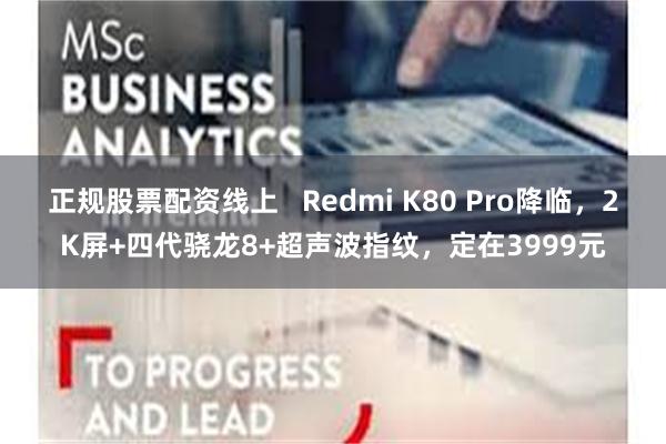 正规股票配资线上   Redmi K80 Pro降临，2K屏+四代骁龙8+超声波指纹，定在3999元