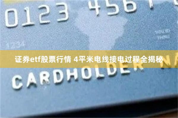 证券etf股票行情 4平米电线接电过程全揭秘