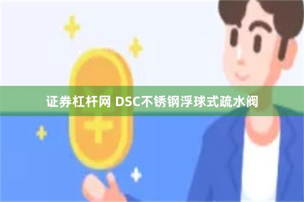 证券杠杆网 DSC不锈钢浮球式疏水阀