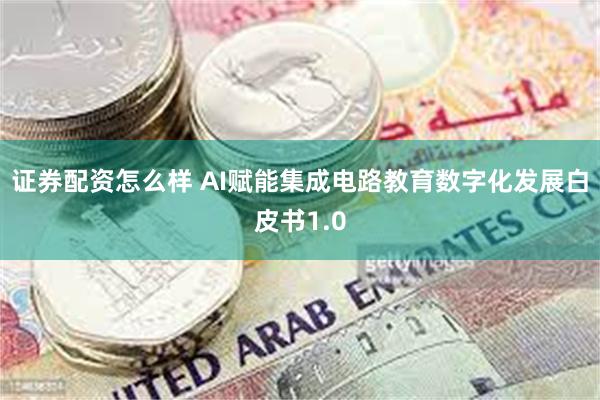 证券配资怎么样 AI赋能集成电路教育数字化发展白皮书1.0