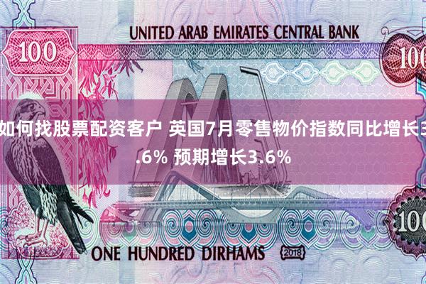 如何找股票配资客户 英国7月零售物价指数同比增长3.6% 预期增长3.6%