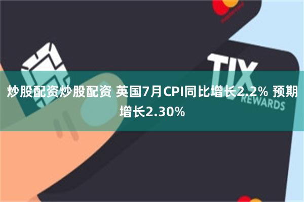 炒股配资炒股配资 英国7月CPI同比增长2.2% 预期增长2.30%