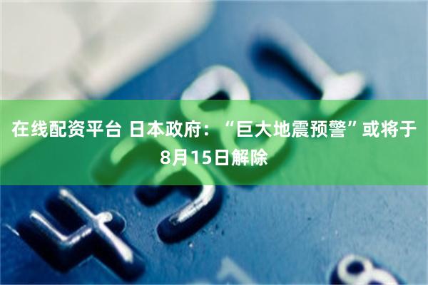 在线配资平台 日本政府：“巨大地震预警”或将于8月15日解除