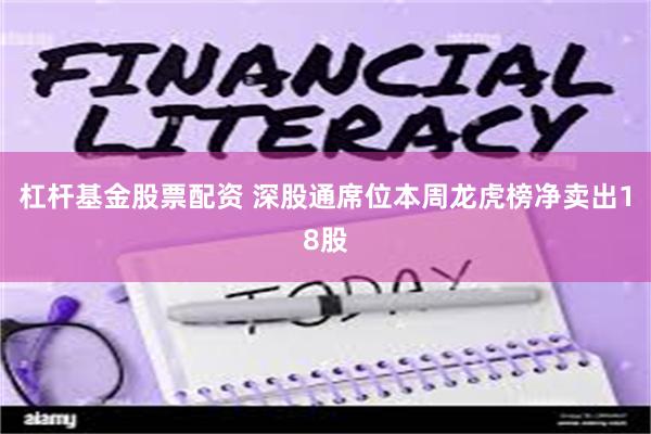 杠杆基金股票配资 深股通席位本周龙虎榜净卖出18股