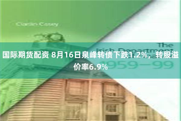国际期货配资 8月16日泉峰转债下跌1.2%，转股溢价率6.9%