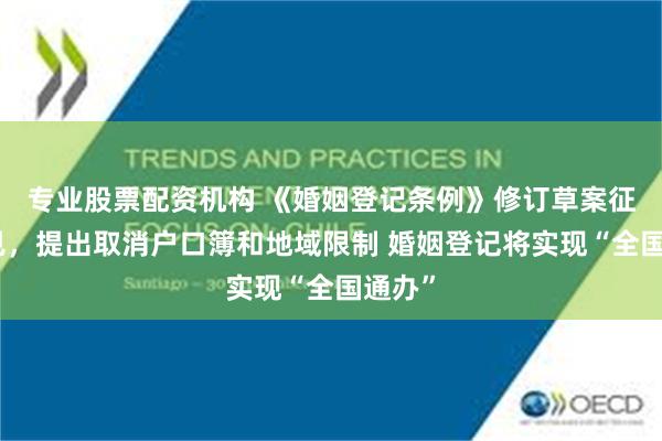 专业股票配资机构 《婚姻登记条例》修订草案征求意见，提出取消户口簿和地域限制 婚姻登记将实现“全国通办”