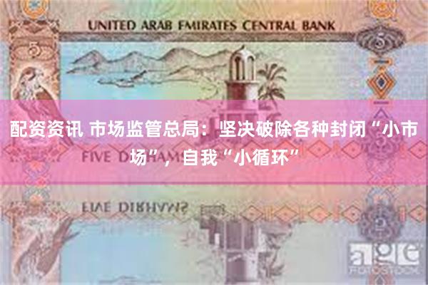 配资资讯 市场监管总局：坚决破除各种封闭“小市场”，自我“小循环”