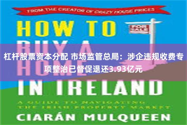 杠杆股票资本分配 市场监管总局：涉企违规收费专项整治已督促退还3.93亿元