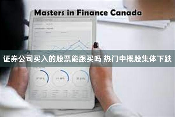 证券公司买入的股票能跟买吗 热门中概股集体下跌