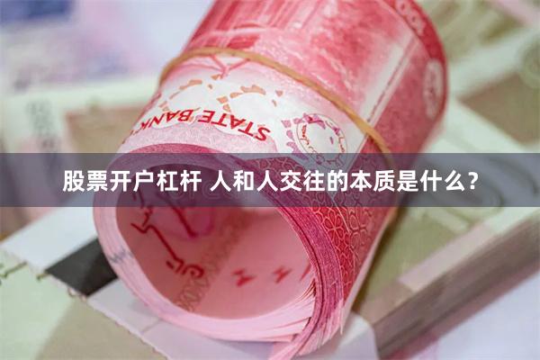 股票开户杠杆 人和人交往的本质是什么？