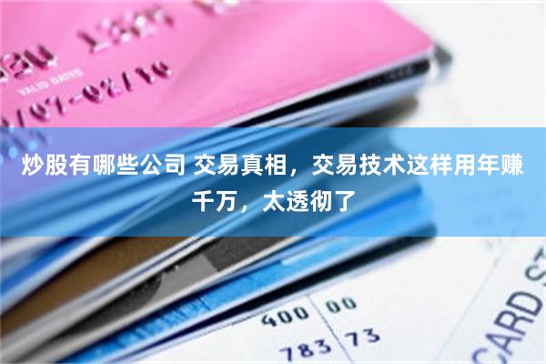 炒股有哪些公司 交易真相，交易技术这样用年赚千万，太透彻了