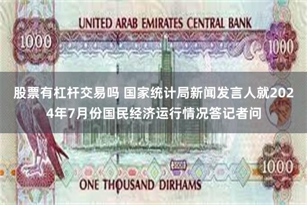 股票有杠杆交易吗 国家统计局新闻发言人就2024年7月份国民经济运行情况答记者问
