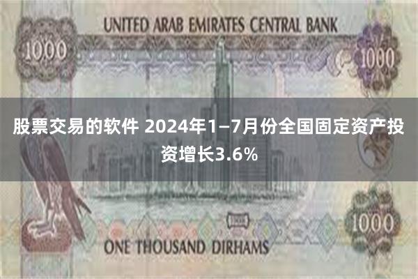 股票交易的软件 2024年1—7月份全国固定资产投资增长3.6%