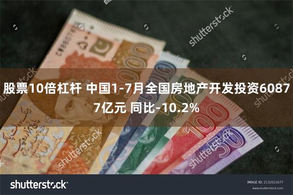 股票10倍杠杆 中国1-7月全国房地产开发投资60877亿元 同比-10.2%