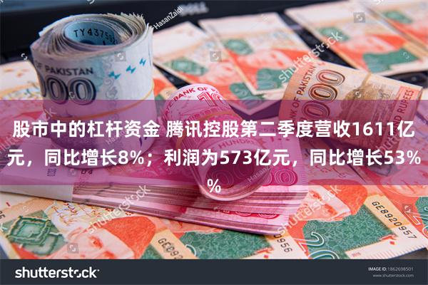 股市中的杠杆资金 腾讯控股第二季度营收1611亿元，同比增长8%；利润为573亿元，同比增长53%