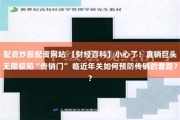 配资炒股配资网站 【财经百科】小心了！直销巨头无限极陷“传销门” 临近年关如何预防传销的套路？