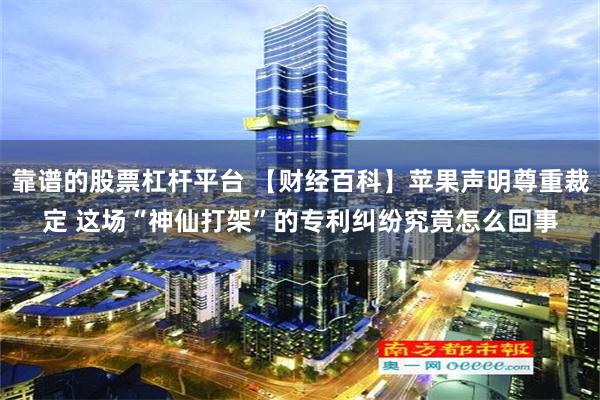 靠谱的股票杠杆平台 【财经百科】苹果声明尊重裁定 这场“神仙打架”的专利纠纷究竟怎么回事