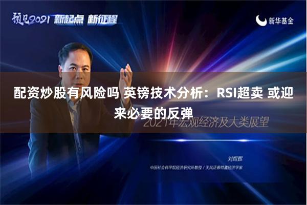 配资炒股有风险吗 英镑技术分析：RSI超卖 或迎来必要的反弹