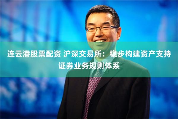 连云港股票配资 沪深交易所：稳步构建资产支持证券业务规则体系