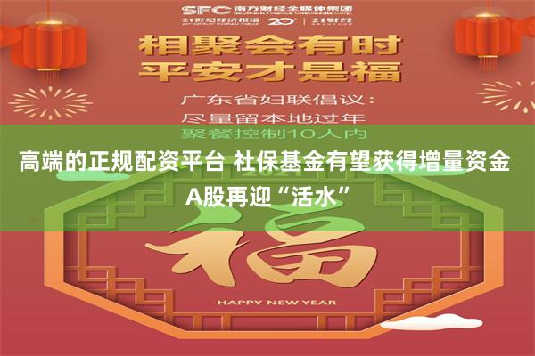 高端的正规配资平台 社保基金有望获得增量资金 A股再迎“活水”