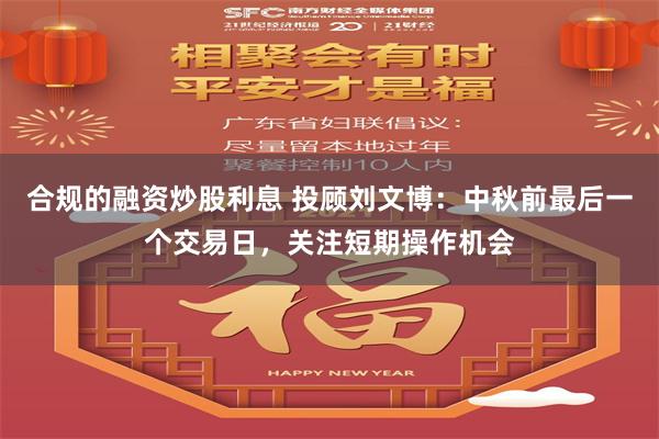 合规的融资炒股利息 投顾刘文博：中秋前最后一个交易日，关注短期操作机会