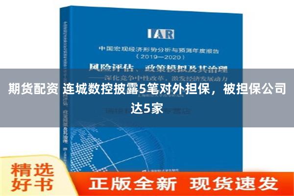 期货配资 连城数控披露5笔对外担保，被担保公司达5家