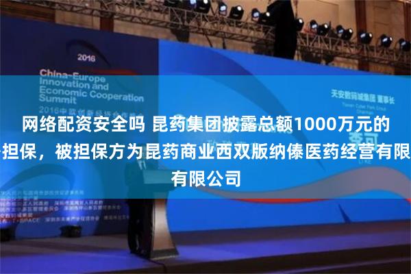 网络配资安全吗 昆药集团披露总额1000万元的对外担保，被担保方为昆药商业西双版纳傣医药经营有限公司