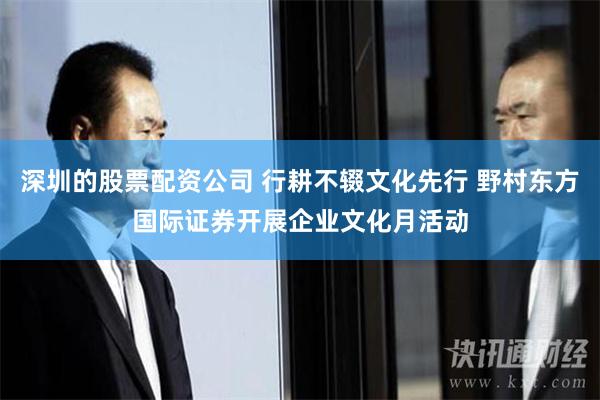 深圳的股票配资公司 行耕不辍文化先行 野村东方国际证券开展企业文化月活动