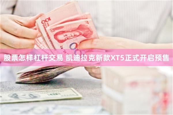 股票怎样杠杆交易 凯迪拉克新款XT5正式开启预售