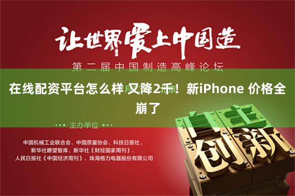 在线配资平台怎么样 又降2千！新iPhone 价格全崩了