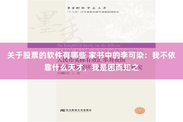 关于股票的软件有哪些 家书中的李可染：我不依靠什么天才，我是困而知之
