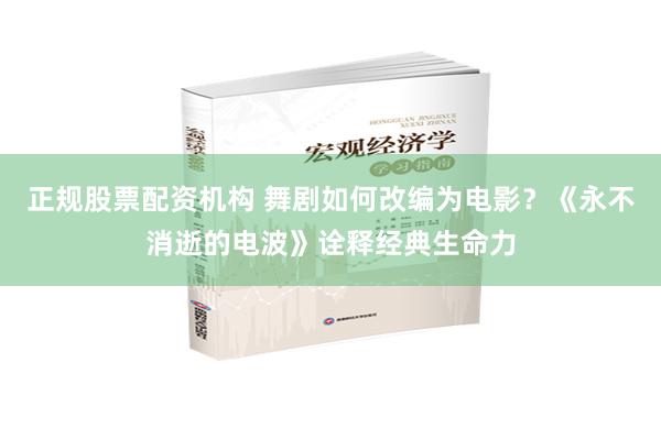 正规股票配资机构 舞剧如何改编为电影？《永不消逝的电波》诠释经典生命力