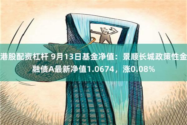 港股配资杠杆 9月13日基金净值：景顺长城政策性金融债A最新净值1.0674，涨0.08%