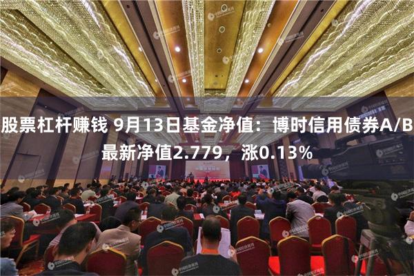 股票杠杆赚钱 9月13日基金净值：博时信用债券A/B最新净值2.779，涨0.13%