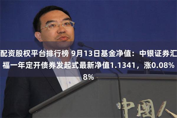 配资股权平台排行榜 9月13日基金净值：中银证券汇福一年定开债券发起式最新净值1.1341，涨0.08%