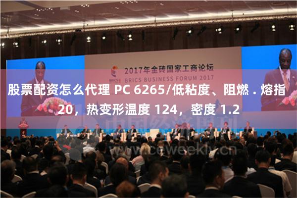 股票配资怎么代理 PC 6265/低粘度、阻燃 . 熔指 20，热变形温度 124，密度 1.2