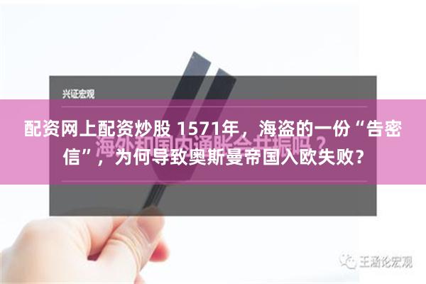 配资网上配资炒股 1571年，海盗的一份“告密信”，为何导致奥斯曼帝国入欧失败？