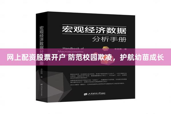 网上配资股票开户 防范校园欺凌，护航幼苗成长
