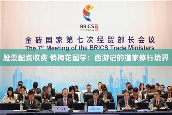 股票配资收费 俏梅花国学：西游记的道家修行境界