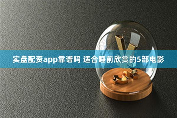 实盘配资app靠谱吗 适合睡前欣赏的5部电影