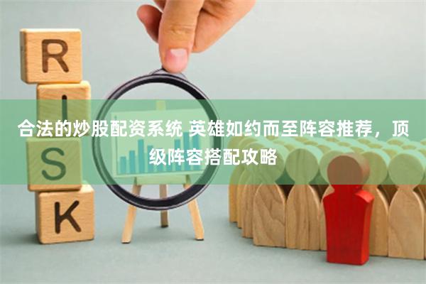 合法的炒股配资系统 英雄如约而至阵容推荐，顶级阵容搭配攻略